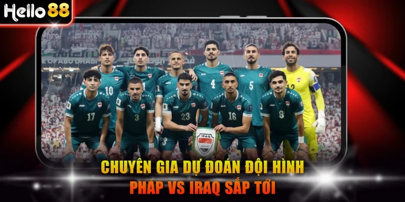 Chuyên gia dự đoán đội hình Pháp vs Iraq sắp tới