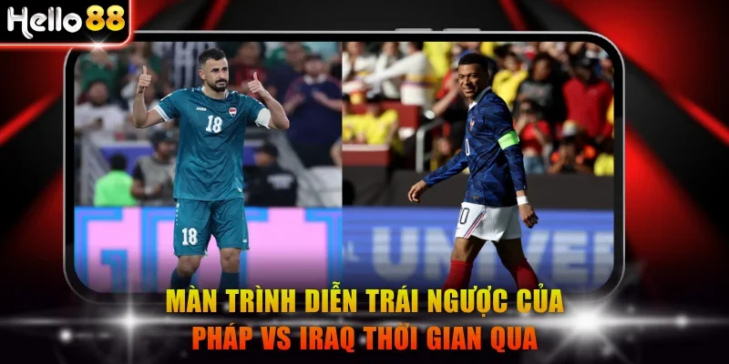 Màn trình diễn trái ngược của Pháp vs Iraq thời gian qua